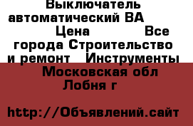 Выключатель автоматический ВА57-31-341810  › Цена ­ 2 300 - Все города Строительство и ремонт » Инструменты   . Московская обл.,Лобня г.